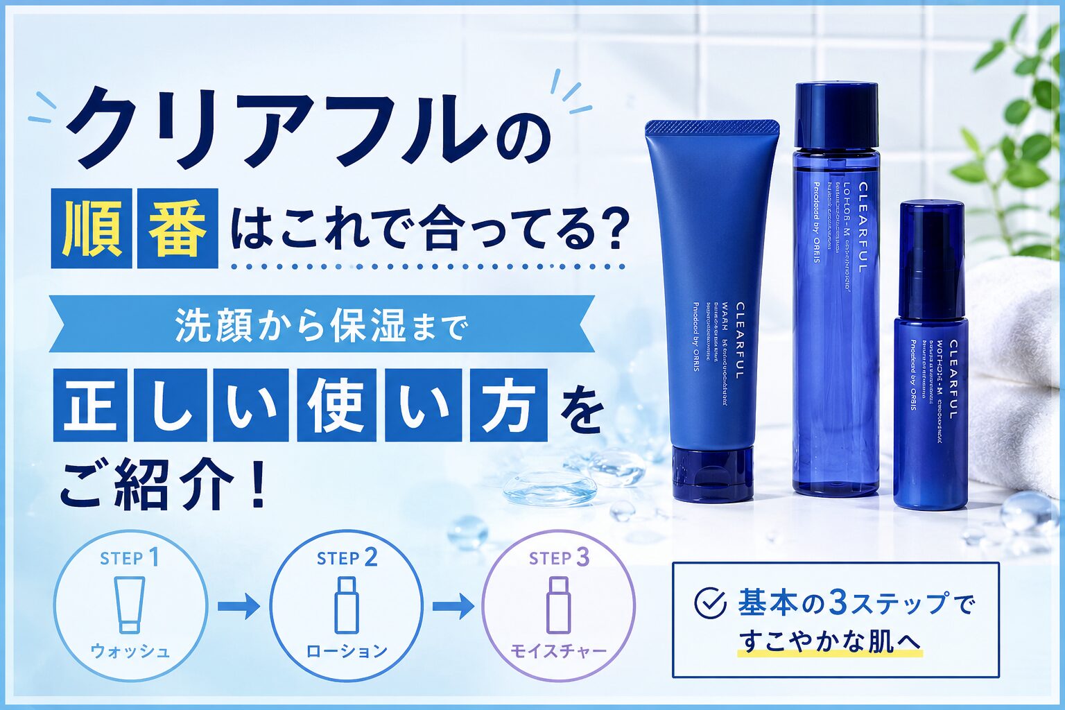 クリアフルの順番はこれで合ってる？ 洗顔から保湿まで正しい使い方をご紹介！